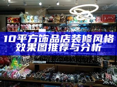 10平方饰品店装修风格效果图推荐与分析