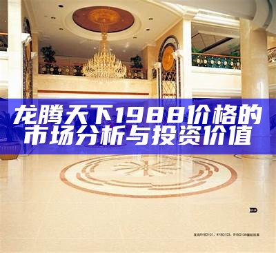 龙腾天下1988价格的市场分析与投资价值