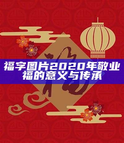 福字图片2020年敬业福的意义与传承