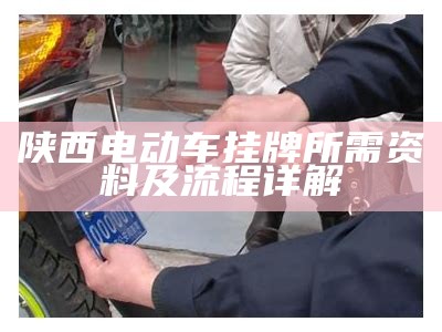 陕西电动车挂牌所需资料及流程详解