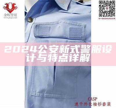 2024公安新式警服设计与特点详解