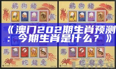 《澳门202期生肖预测：今期生肖是什么？》