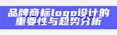 品牌商标logo设计的重要性与趋势分析