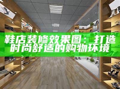 鞋店装修效果图：打造时尚舒适的购物环境