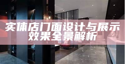 实体店门面设计与展示效果全景解析