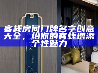 客栈房间门牌名字创意大全，给你的客栈增添个性魅力