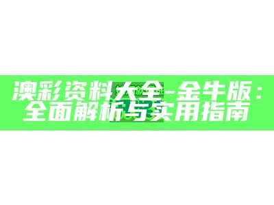 澳彩资料大全-金牛版：全面解析与实用指南