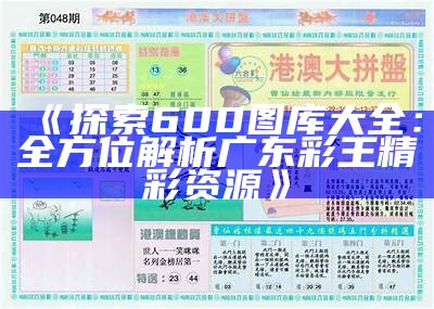 《探索600图库大全：全方位解析广东彩王精彩资源》-第3张图片-泡吧-让夜生活更精彩！