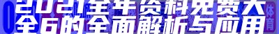 2021全年资料免费大全6的全面解析与应用