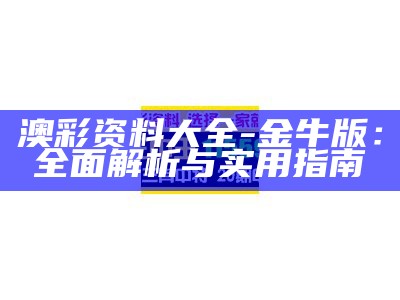 澳彩资料大全-金牛版：全面解析与实用指南