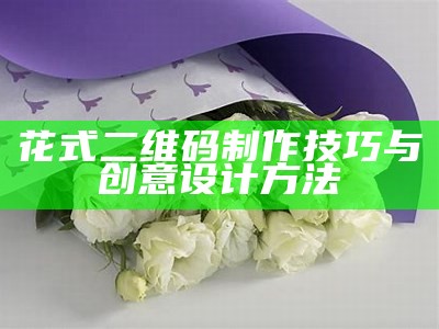 花式二维码制作技巧与创意设计方法