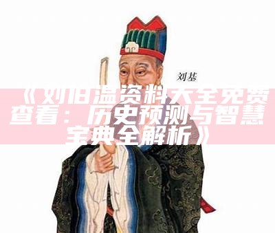 《刘伯温资料大全免费查看：历史预测与智慧宝典全解析》