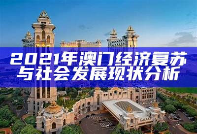 2021年澳门经济复苏与社会发展现状分析