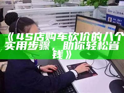 《4S店购车砍价的八个实用步骤，助你轻松省钱》