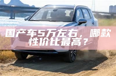 国产车5万左右，哪款性价比最高？