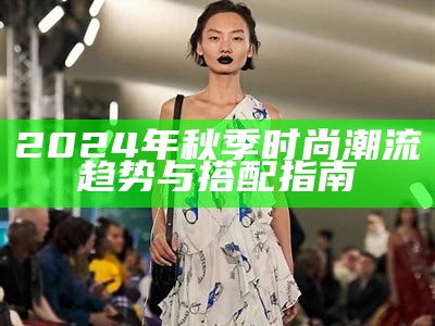 2024年秋季时尚潮流趋势与搭配指南