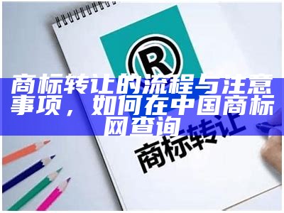 商标转让的流程与注意事项，如何在中国商标网查询