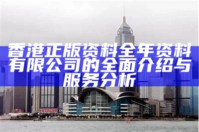 香港正版资料全年资料有限公司的全面介绍与服务分析