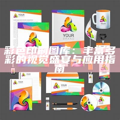 彩色印刷图库：丰富多彩的视觉盛宴与应用指南