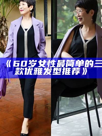 《60岁女性最简单的三款优雅发型推荐》