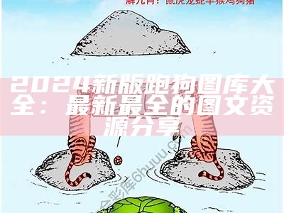 2024新版跑狗图库大全：最新最全的图文资源分享