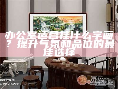 办公室适合挂什么字画？提升气氛和品位的最佳选择