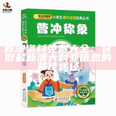 新澳资料免费大全：获取最新澳大利亚信息的最佳途径