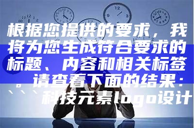 根据您提供的要求，我将为您生成符合要求的标题、内容和相关标签。请查看下面的结果：


科技元素logo设计