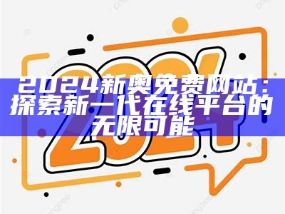 2024新奥免费网站：探索新一代在线平台的无限可能