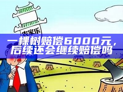 一棵树赔偿6000元，后续还会继续赔偿吗