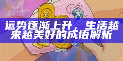 运势逐渐上升，生活越来越美好的成语解析