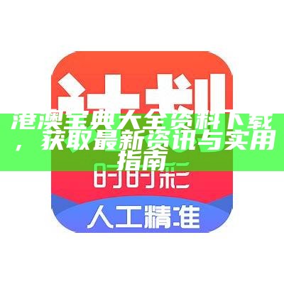 港澳宝典大全资料下载，获取最新资讯与实用指南