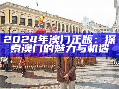 2024年澳门正版：探索澳门的魅力与机遇