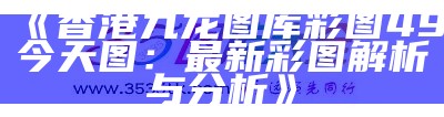 《香港九龙图库彩图49今天图：最新彩图解析与分析》