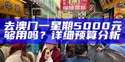 去澳门一星期5000元够用吗？详细预算分析