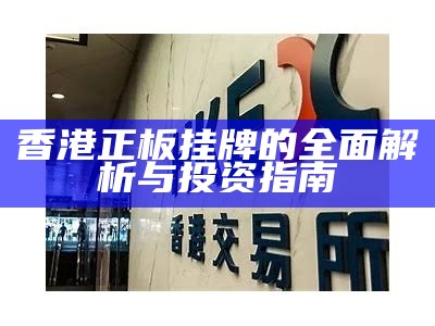 香港正板挂牌的全面解析与投资指南