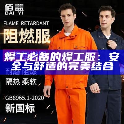 焊工必备的焊工服：安全与舒适的完美结合