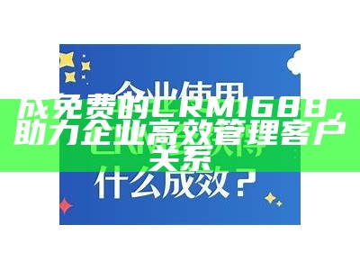 成免费的CRM1688，助力企业高效管理客户关系