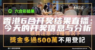 香港6合开奖结果直播：今天的开奖信息与分析