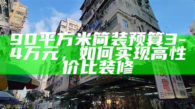 90平方米简装预算3-4万元，如何实现高性价比装修