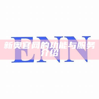 新奥官网的功能与服务介绍