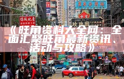 《旺角资料大全网：全面汇聚旺角最新资讯、活动与攻略》