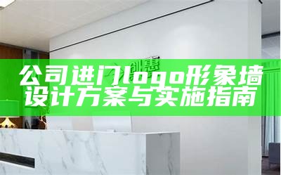 公司进门logo形象墙设计方案与实施指南