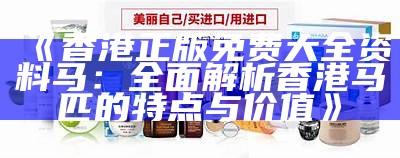 《香港正版免费大全资料马：全面解析香港马匹的特点与价值》