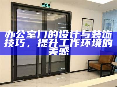 办公室门的设计与装饰技巧，提升工作环境的美感