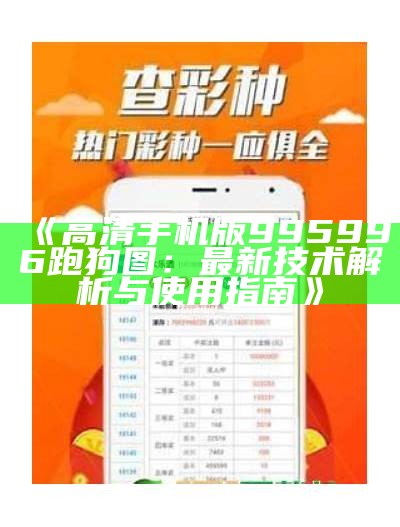 《高清手机版995996跑狗图：最新技术解析与使用指南》