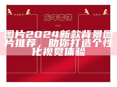 图片2024新款背景图片推荐，助你打造个性化视觉体验