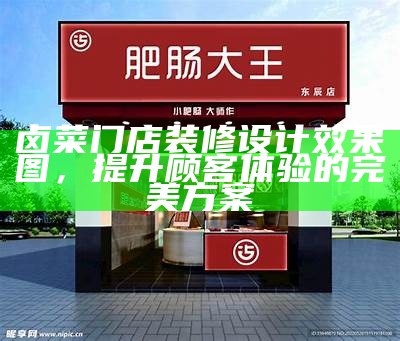 卤菜门店装修设计效果图，提升顾客体验的完美方案