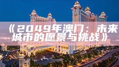 《2049年澳门：未来城市的愿景与挑战》