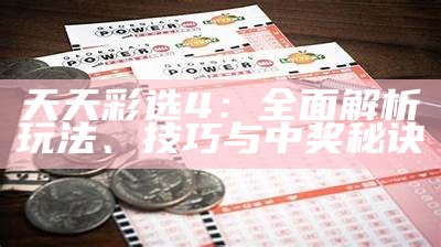 天天彩选4：全面解析玩法、技巧与中奖秘诀